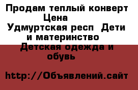 Продам теплый конверт › Цена ­ 450 - Удмуртская респ. Дети и материнство » Детская одежда и обувь   